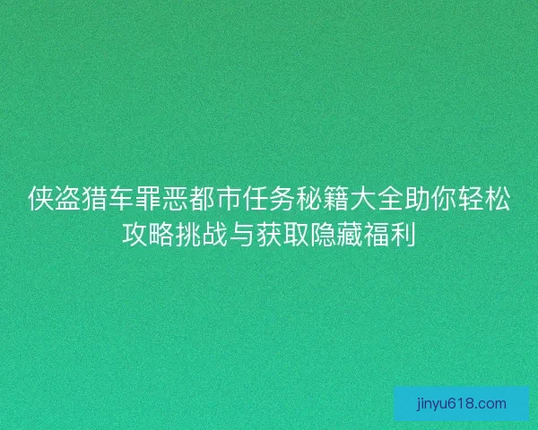 侠盗猎车罪恶都市任务秘籍大全助你轻松攻略挑战与获取隐藏福利